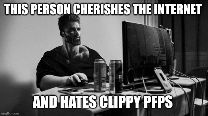 Gigachad On The Computer | THIS PERSON CHERISHES THE INTERNET; AND HATES CLIPPY PFPS | image tagged in gigachad on the computer | made w/ Imgflip meme maker