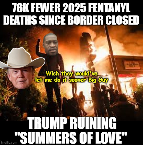 Could've saved their Savior ! | 76K FEWER 2025 FENTANYL DEATHS SINCE BORDER CLOSED; Wish they would've let me do it sooner Big Guy; TRUMP RUINING "SUMMERS OF LOVE" | image tagged in fentanyl deaths down trump summer of love meme | made w/ Imgflip meme maker