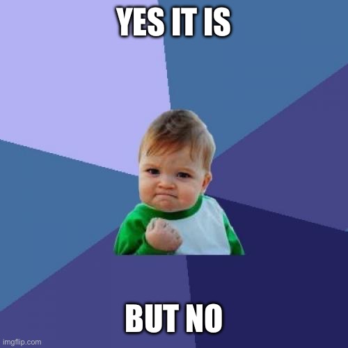 YES IT IS BUT NO | image tagged in memes,success kid | made w/ Imgflip meme maker