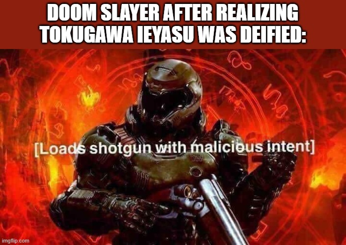 doom slayer would kill deified ieyasu very easily | DOOM SLAYER AFTER REALIZING TOKUGAWA IEYASU WAS DEIFIED: | image tagged in loads shotgun with malicious intent,badass,japan | made w/ Imgflip meme maker