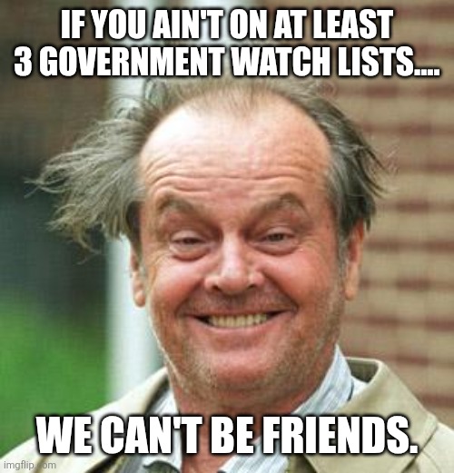 Jack Nicholson Crazy Hair | IF YOU AIN'T ON AT LEAST 3 GOVERNMENT WATCH LISTS.... WE CAN'T BE FRIENDS. | image tagged in jack nicholson crazy hair | made w/ Imgflip meme maker