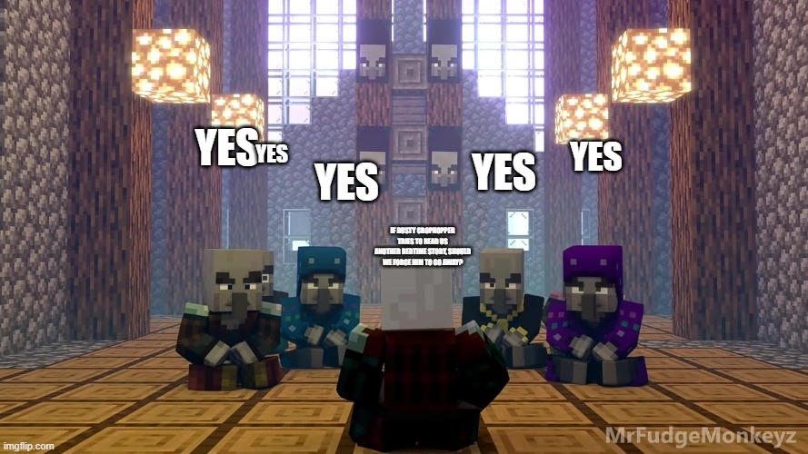Illager Discussion | YES; YES; YES; YES; YES; IF DUSTY CROPHOPPER TRIES TO READ US ANOTHER BEDTIME STORY, SHOULD WE FORCE HIM TO GO AWAY? | image tagged in illager discussion | made w/ Imgflip meme maker