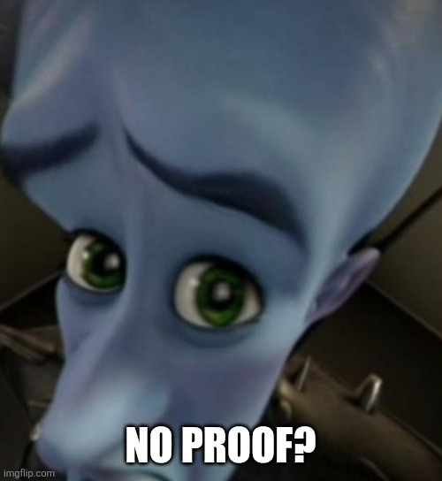 Megamind no bitches | NO PROOF? | image tagged in megamind no bitches | made w/ Imgflip meme maker