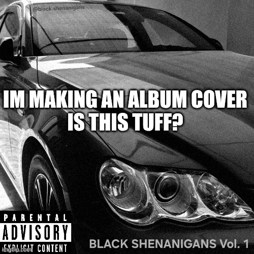 Thats a toyota mark x if u were wondering and yes i own an old japanese shitbox | IM MAKING AN ALBUM COVER
IS THIS TUFF? | made w/ Imgflip meme maker