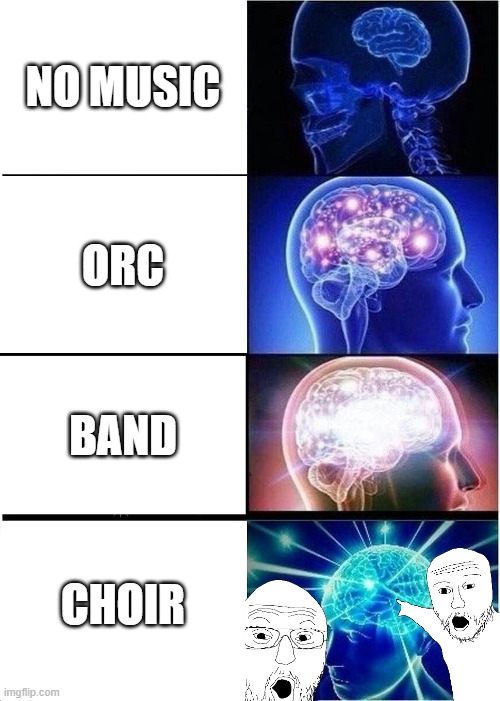 Expanding Brain | NO MUSIC; ORC; BAND; CHOIR | image tagged in memes,expanding brain | made w/ Imgflip meme maker