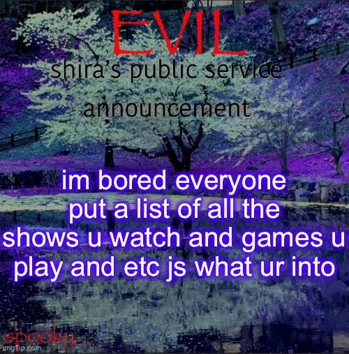 Shira temp | im bored everyone put a list of all the shows u watch and games u play and etc js what ur into | image tagged in shira temp | made w/ Imgflip meme maker