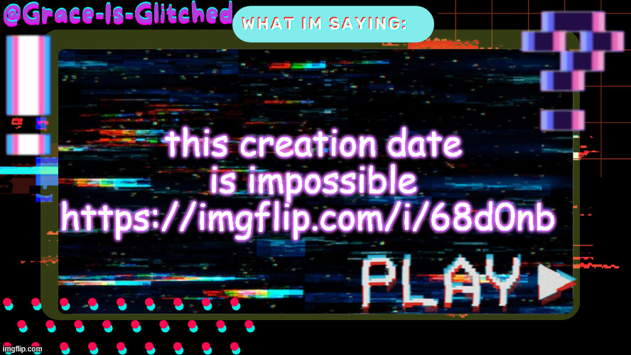 Grace-Is-Glitched Temp | this creation date is impossible https://imgflip.com/i/68d0nb | image tagged in grace-is-glitched temp | made w/ Imgflip meme maker
