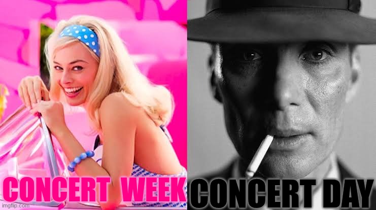 Barbie vs Oppenheimer - Barbenheimer | CONCERT DAY; CONCERT  WEEK | image tagged in barbie vs oppenheimer - barbenheimer | made w/ Imgflip meme maker