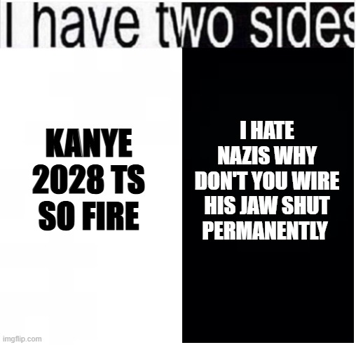 i feel torn | I HATE NAZIS WHY DON'T YOU WIRE HIS JAW SHUT PERMANENTLY; KANYE 2028 TS SO FIRE | image tagged in i have two sides,rap,music | made w/ Imgflip meme maker