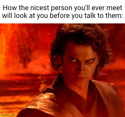 Please don't hurt me. | How the nicest person you'll ever meet will look at you before you talk to them: | image tagged in memes,you underestimate my power | made w/ Imgflip meme maker