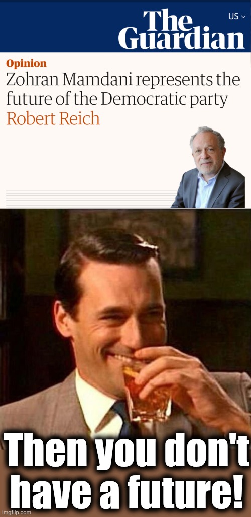 Mamdani as mayor would lock in Republican victories in 2026 and 2028 | Then you don't
have a future! | image tagged in man laughing scotch glass,zohran mamdani,memes,new york city,socialism,crime | made w/ Imgflip meme maker