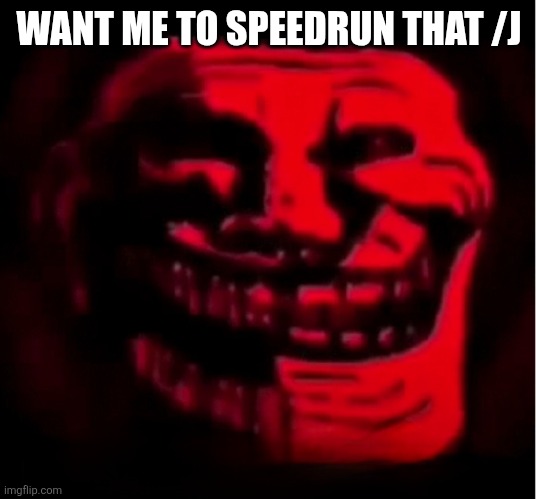 Troll face BUT EVIL >:) | WANT ME TO SPEEDRUN THAT /J | image tagged in troll face but evil | made w/ Imgflip meme maker