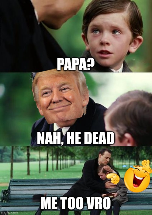 Finding Neverland Meme | PAPA? NAH, HE DEAD; ME TOO VRO | image tagged in memes,finding neverland | made w/ Imgflip meme maker