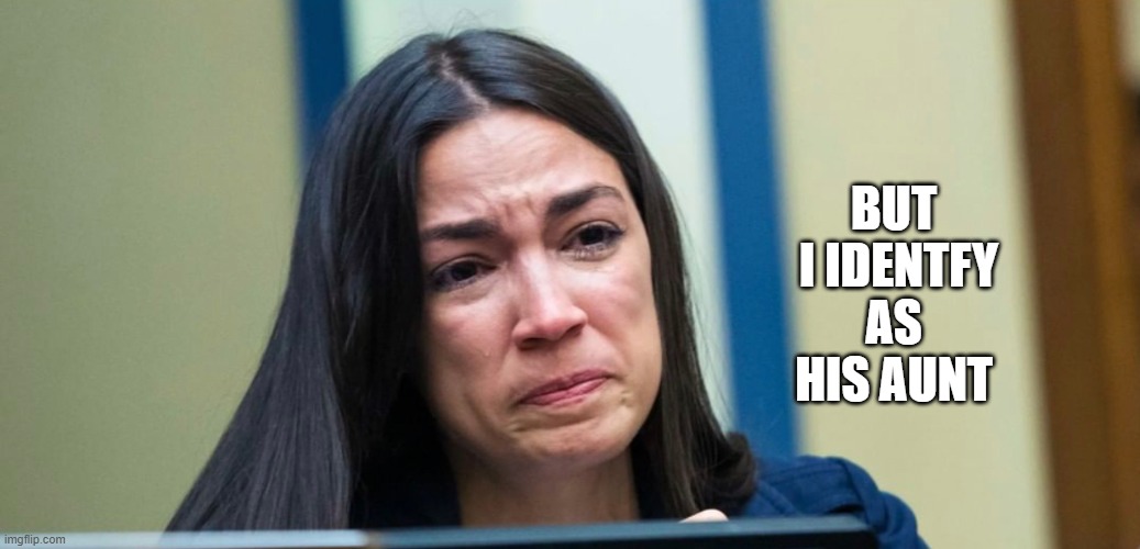 AOC | BUT
 I IDENTFY AS HIS AUNT | image tagged in aoc | made w/ Imgflip meme maker