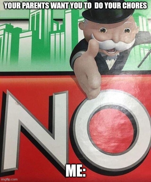 MoNOpoly | YOUR PARENTS WANT YOU TO  DO YOUR CHORES; ME: | image tagged in monopoly no,monopoly,chores | made w/ Imgflip meme maker