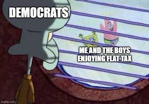 flat tax for everyone | DEMOCRATS; ME AND THE BOYS ENJOYING FLAT TAX | image tagged in squidward watching spongebob patrick,taxes,spongebob,political humor,conservative | made w/ Imgflip meme maker