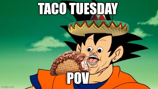 taco | TACO TUESDAY; POV | image tagged in derpy interest goku | made w/ Imgflip meme maker