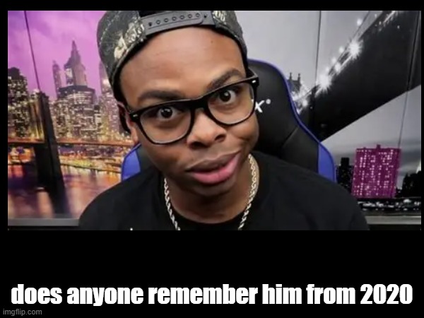 ? | does anyone remember him from 2020 | image tagged in youtuber | made w/ Imgflip meme maker