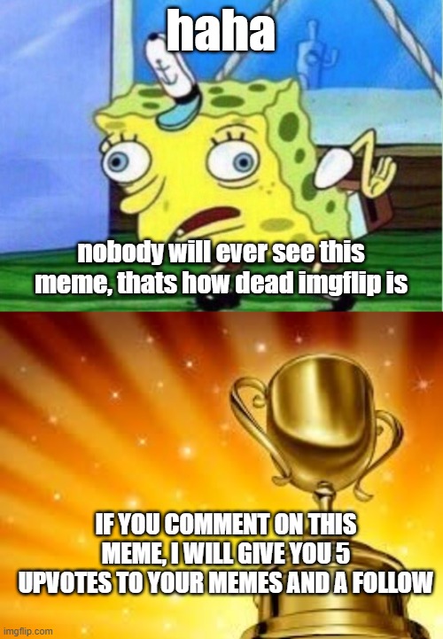 lol | haha; nobody will ever see this meme, thats how dead imgflip is; IF YOU COMMENT ON THIS MEME, I WILL GIVE YOU 5 UPVOTES TO YOUR MEMES AND A FOLLOW | image tagged in memes,mocking spongebob,award | made w/ Imgflip meme maker