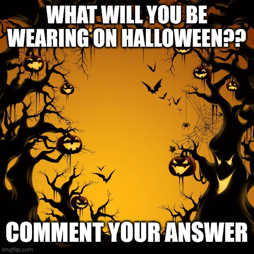 Halloween soon. | WHAT WILL YOU BE WEARING ON HALLOWEEN?? COMMENT YOUR ANSWER | image tagged in halloween | made w/ Imgflip meme maker