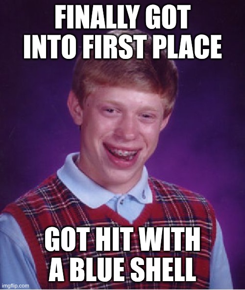 Why does this happen the second you get into first place | FINALLY GOT INTO FIRST PLACE; GOT HIT WITH A BLUE SHELL | image tagged in memes,bad luck brian,mario kart | made w/ Imgflip meme maker