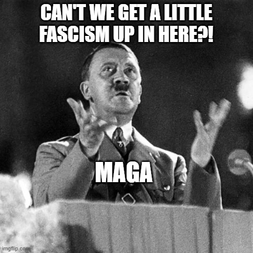 CFK Hitler | CAN'T WE GET A LITTLE FASCISM UP IN HERE?! MAGA | image tagged in cfk hitler | made w/ Imgflip meme maker