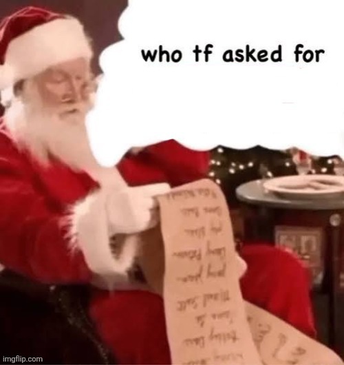 here you go sponbob | image tagged in who tf asked for | made w/ Imgflip meme maker