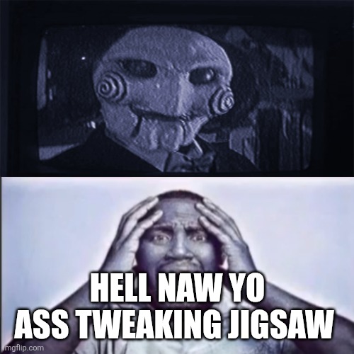 Aw hell naw, yo ass tweakin jigsaw! | HELL NAW YO ASS TWEAKING JIGSAW | image tagged in aw hell naw yo ass tweakin jigsaw | made w/ Imgflip meme maker