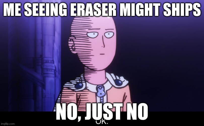 Saitama OK | ME SEEING ERASER MIGHT SHIPS; NO, JUST NO | image tagged in saitama ok | made w/ Imgflip meme maker
