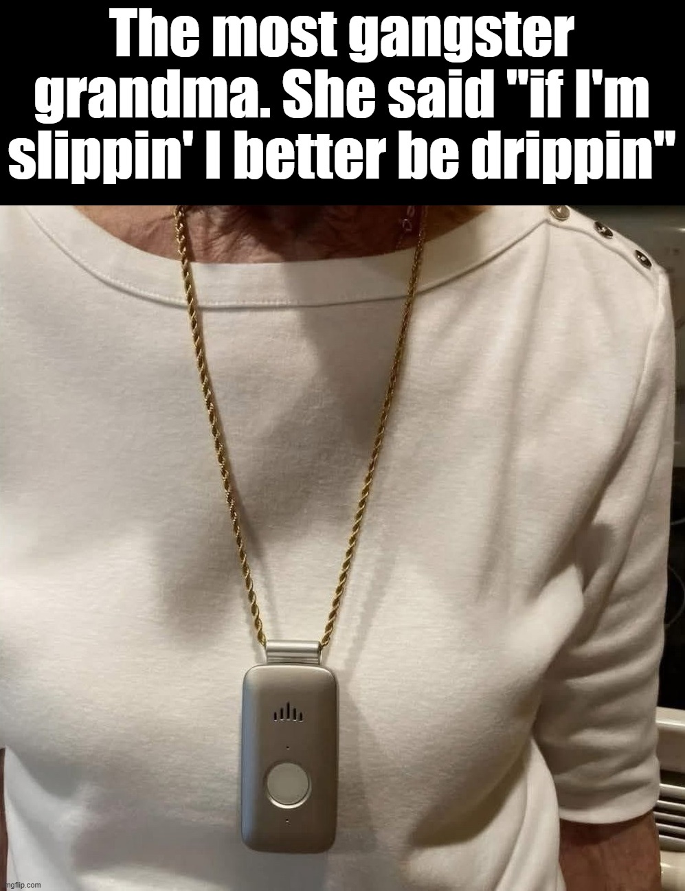 Gangster Life Alert | The most gangster grandma. She said "if I'm slippin' I better be drippin" | image tagged in help i've fallen and i can't get up | made w/ Imgflip meme maker
