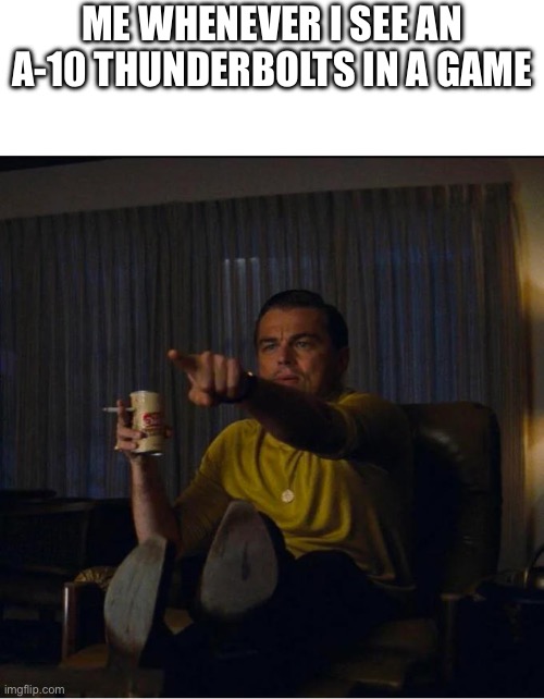 Pointing Rick Dalton | ME WHENEVER I SEE AN A-10 THUNDERBOLTS IN A GAME | image tagged in pointing rick dalton | made w/ Imgflip meme maker