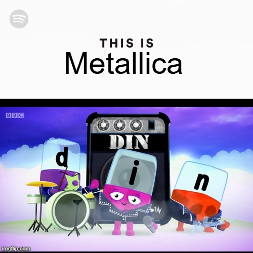 yes, a metal band in cbeebies, go figure | Metallica | image tagged in this is spotify,alphablocks,metallica,cbeebies,metal | made w/ Imgflip meme maker