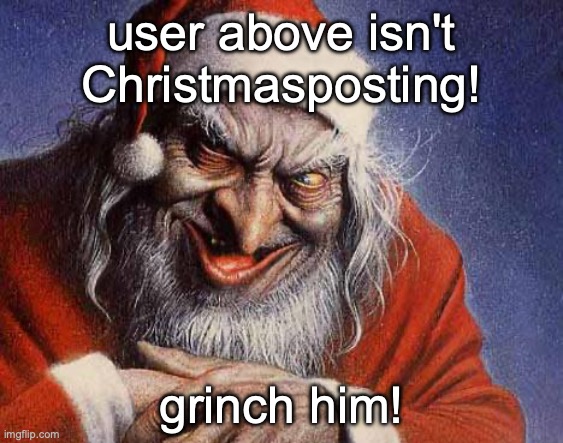 Evil Santa | user above isn't Christmasposting! grinch him! | image tagged in evil santa | made w/ Imgflip meme maker