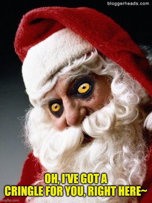Evil santa | OH, I'VE GOT A CRINGLE FOR YOU, RIGHT HERE~ | image tagged in evil santa | made w/ Imgflip meme maker