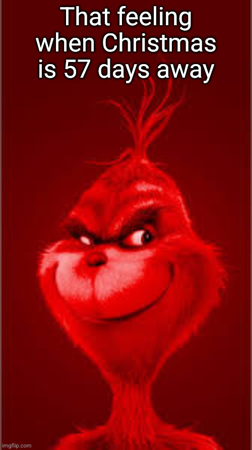 Red Grinch | That feeling when Christmas is 57 days away | image tagged in red grinch | made w/ Imgflip meme maker