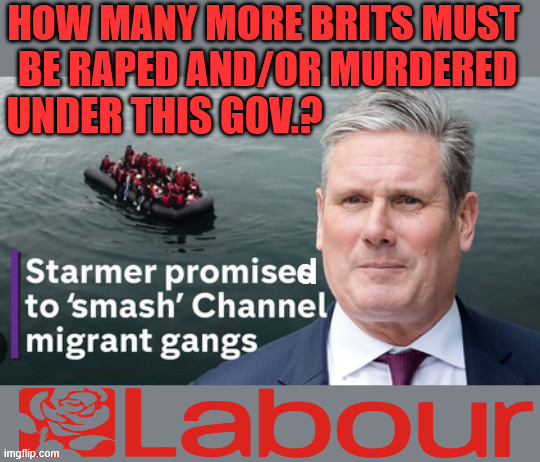 How many more Brits must be Raped and/or Murdered under Starmer's Labour Government? | HOW MANY MORE BRITS MUST 
BE RAPED AND/OR MURDERED; UNDER THIS GOV.? d; #Immigration #Starmerout #Labour #KeirStarmer #labourisdead #nevervotelabour #Antisemitism #Savile #Paedo #Worboys #GroomingGangs #Paedophile #IllegalImmigration #Immigrants #Invasion #StarmerResign #strikes #DigitalID #ID 
Starmerout Labour Starmer Mandelson Rayner Blair KeirStarmer labourisdead Illegal Immigration Immigrants Invasion StarmerResign Island of strangers Lucy Connolly Two-Tier Justice Andy Burnham Hadush Kebatu Iranian immigrant | image tagged in illegal immigration immigrants invasion,starmerresign island of strangers,starmerout labour starmer,hadush kebatu | made w/ Imgflip meme maker