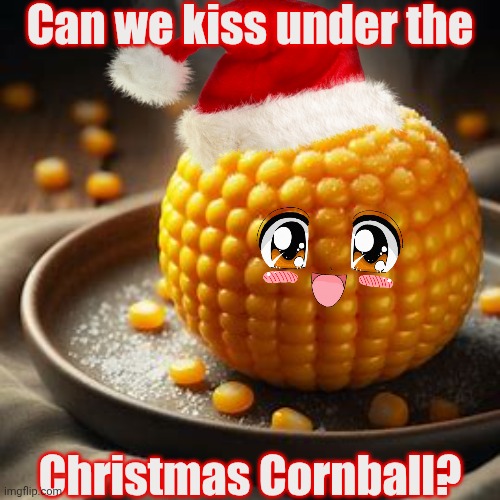 Christmas Cornball | Can we kiss under the; Christmas Cornball? | image tagged in christmas cornball | made w/ Imgflip meme maker