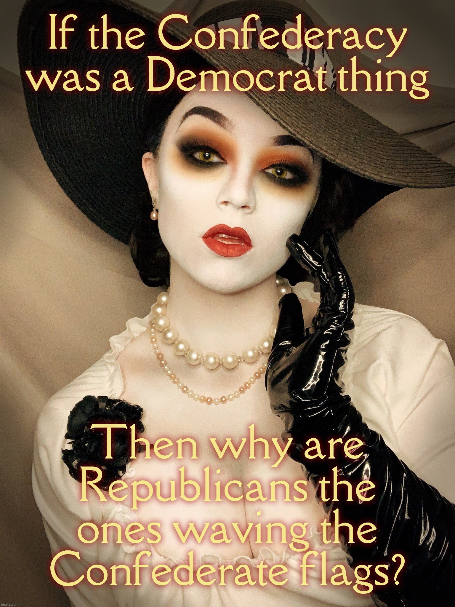 Reich Wing RepubliKKKlans so protective of their 4-year Confederate heritage | If the Confederacy was a Democrat thing Then why are Republicans the ones waving the
Confederate flags? | image tagged in lady dimitrescu,the confederacy,southern heritage,republican obsession,bunch of traitors,conservative hypocrisy | made w/ Imgflip meme maker