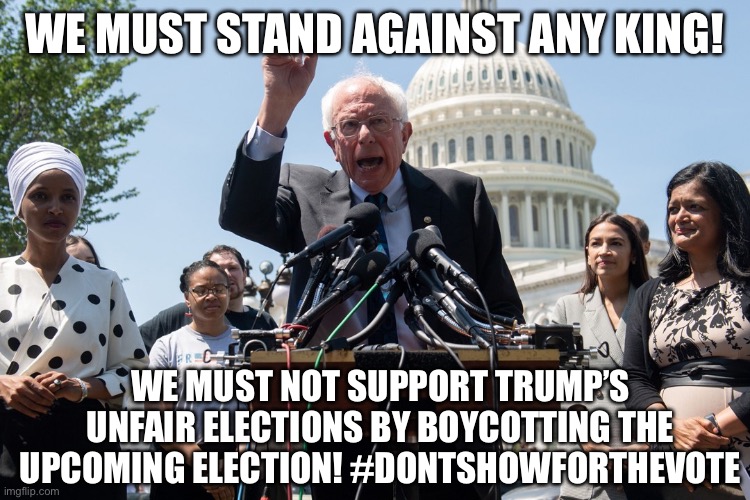 Bernie and the squad democratic socialism orwell | WE MUST STAND AGAINST ANY KING! WE MUST NOT SUPPORT TRUMP’S UNFAIR ELECTIONS BY BOYCOTTING THE UPCOMING ELECTION! #DONTSHOWFORTHEVOTE | image tagged in aoc,squad,republicans,democrats,vote,trump | made w/ Imgflip meme maker