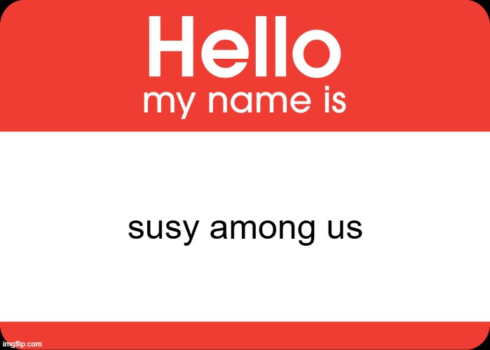 susy among us | image tagged in hello my name is | made w/ Imgflip meme maker