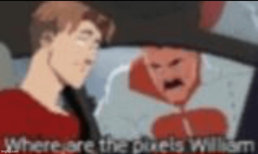 Where are the pixels, William. | image tagged in where are the pixels william | made w/ Imgflip meme maker