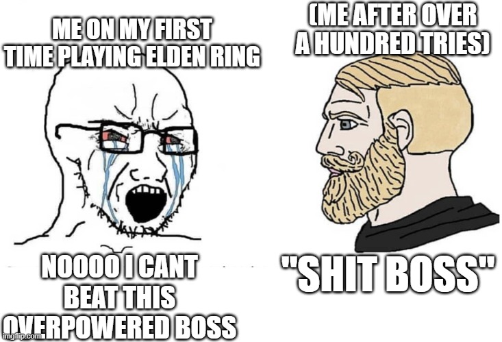 Soyboy Vs Yes Chad | NOOOO I CANT BEAT THIS OVERPOWERED BOSS (ME AFTER OVER A HUNDRED TRIES) "SHIT BOSS" ME ON MY FIRST TIME PLAYING ELDEN RING | image tagged in soyboy vs yes chad | made w/ Imgflip meme maker