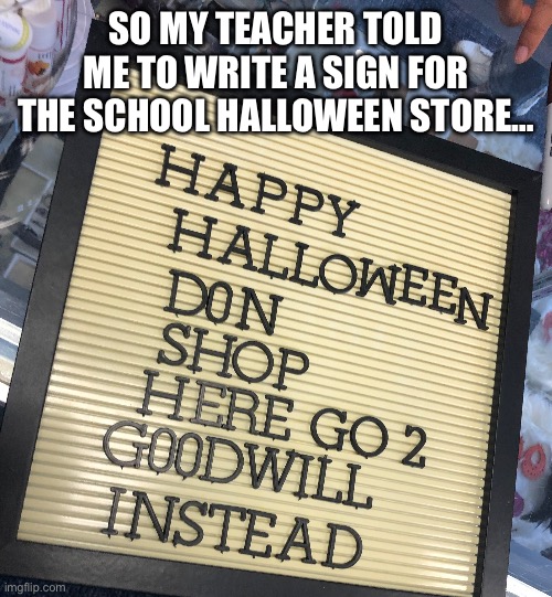 they’re actually selling stickers for $2, so i said fuck them | SO MY TEACHER TOLD ME TO WRITE A SIGN FOR THE SCHOOL HALLOWEEN STORE… | made w/ Imgflip meme maker