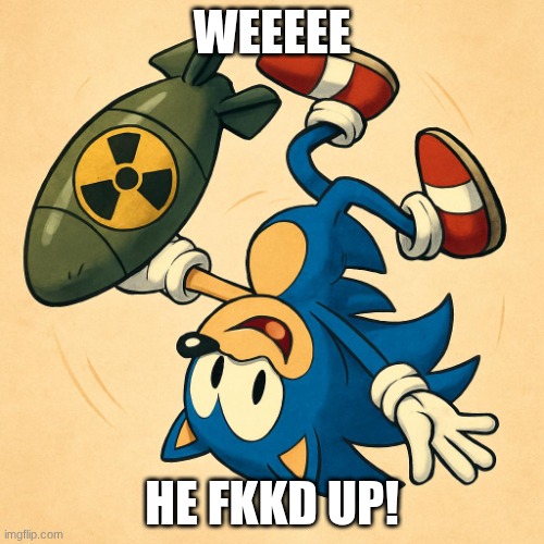 sunic | WEEEEE; HE FKKD UP! | image tagged in sonic the hedgehog | made w/ Imgflip meme maker