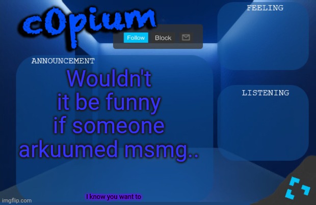 c0p template by starduster | Wouldn't it be funny if someone arkuumed msmg.. I know you want to | image tagged in c0p template by starduster | made w/ Imgflip meme maker