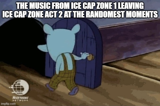 leaving room | THE MUSIC FROM ICE CAP ZONE 1 LEAVING ICE CAP ZONE ACT 2 AT THE RANDOMEST MOMENTS | image tagged in leaving room | made w/ Imgflip meme maker