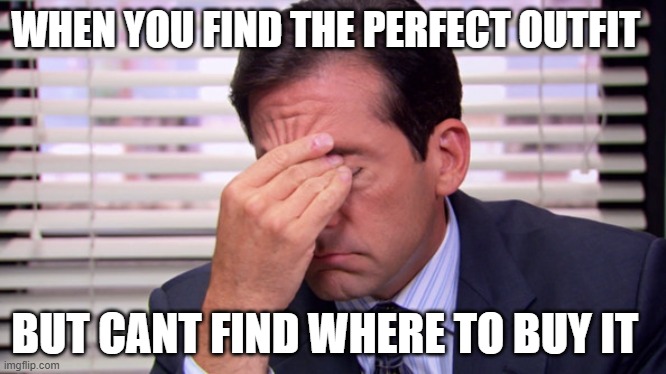 Annoying | WHEN YOU FIND THE PERFECT OUTFIT; BUT CANT FIND WHERE TO BUY IT | image tagged in annoying | made w/ Imgflip meme maker