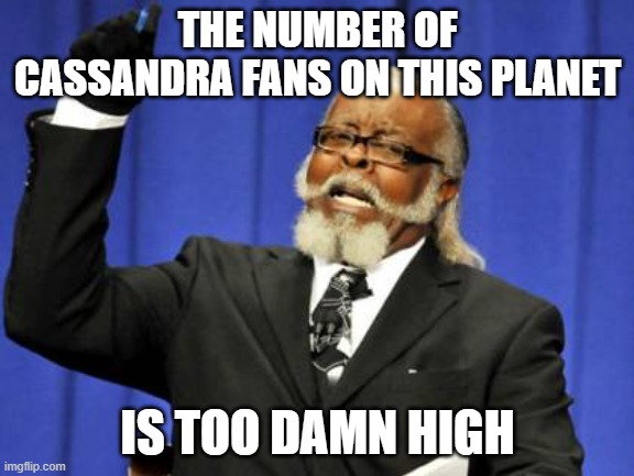 Too Damn High | THE NUMBER OF CASSANDRA FANS ON THIS PLANET; IS TOO DAMN HIGH | image tagged in memes,too damn high | made w/ Imgflip meme maker