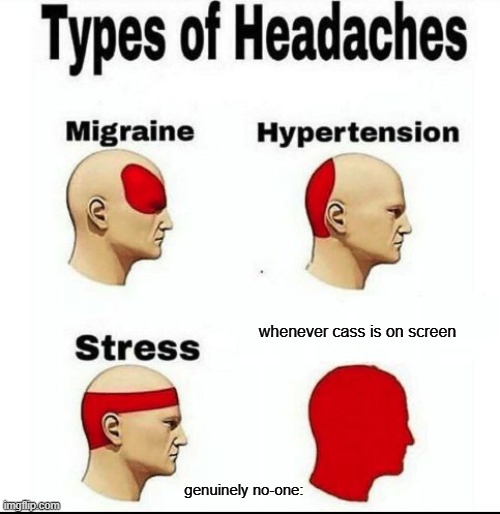 Types of Headaches meme | whenever cass is on screen; genuinely no-one: | image tagged in types of headaches meme | made w/ Imgflip meme maker
