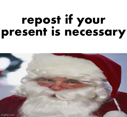 , | repost if your present is necessary | made w/ Imgflip meme maker